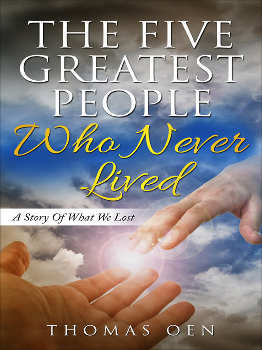 Title details for The Five Greatest People Who Never Lived. a Story of What We Lost by Thomas Oen - Available